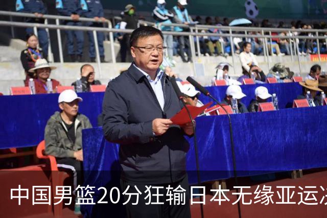 中国男篮20分狂输日本无缘亚运决赛！开幕式倒计时，胡明轩担旗手