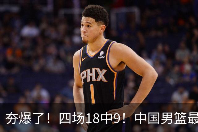 夯爆了！四场18中9！中国男篮最准侧翼球员