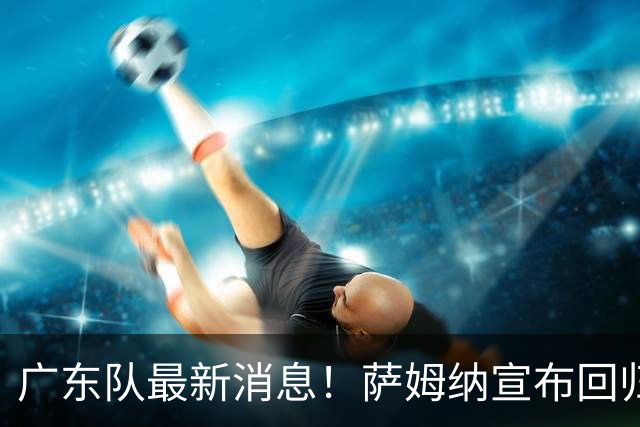 广东队最新消息！萨姆纳宣布回归，杜锋有望接任男篮主帅一职！
