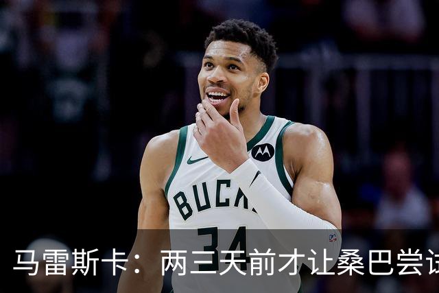 马雷斯卡：两三天前才让桑巴尝试踢中锋 不会沉溺于这波6连胜中