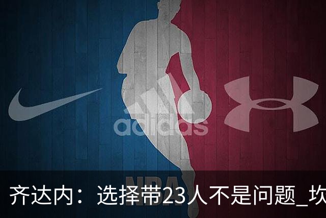 齐达内：选择带23人不是问题 坎特、本泽马？我需要更年轻的球员